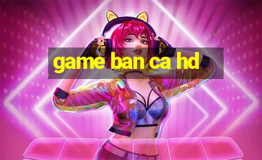 game ban ca hd