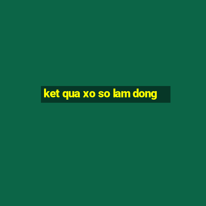 ket qua xo so lam dong