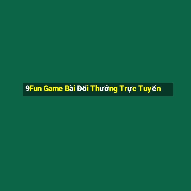 9Fun Game Bài Đổi Thưởng Trực Tuyến