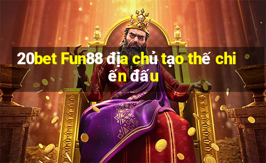 20bet Fun88 địa chủ tạo thế chiến đấu