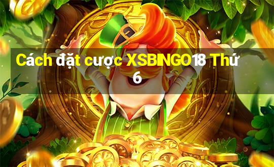 Cách đặt cược XSBINGO18 Thứ 6