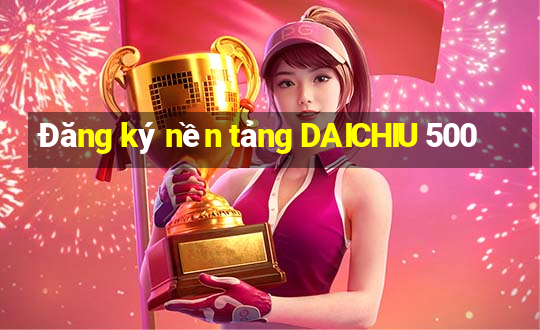 Đăng ký nền tảng DAICHIU 500