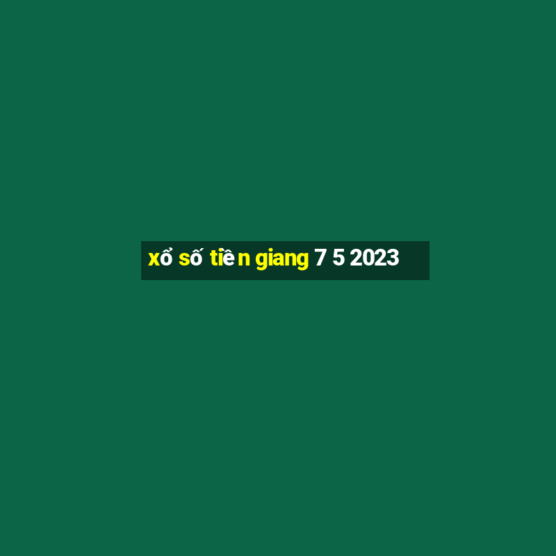 xổ số tiền giang 7 5 2023