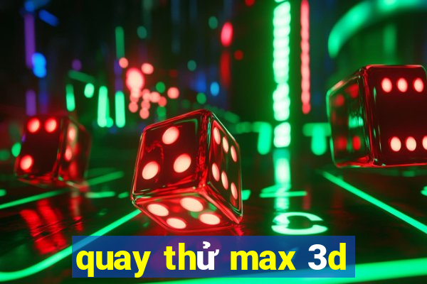 quay thử max 3d