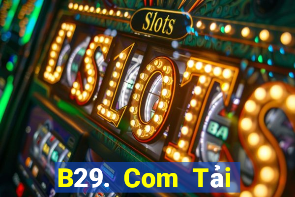 B29. Com Tải Game Bài Đổi Thưởng Uy Tín 2024