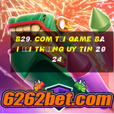 B29. Com Tải Game Bài Đổi Thưởng Uy Tín 2024