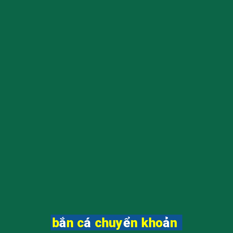 bắn cá chuyển khoản