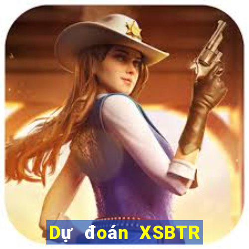 Dự đoán XSBTR Thứ 7