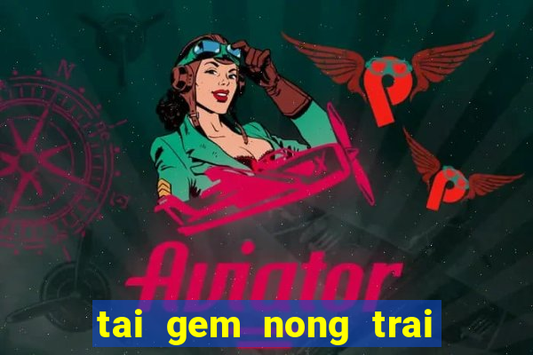 tai gem nong trai vui ve