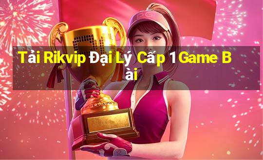 Tải Rikvip Đại Lý Cấp 1 Game Bài