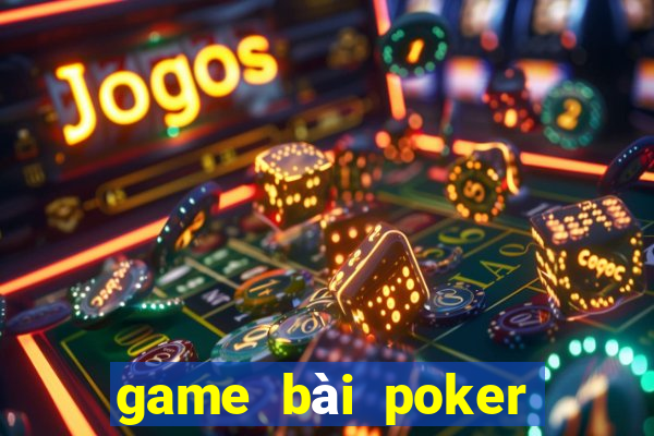 game bài poker đổi thưởng uy tín