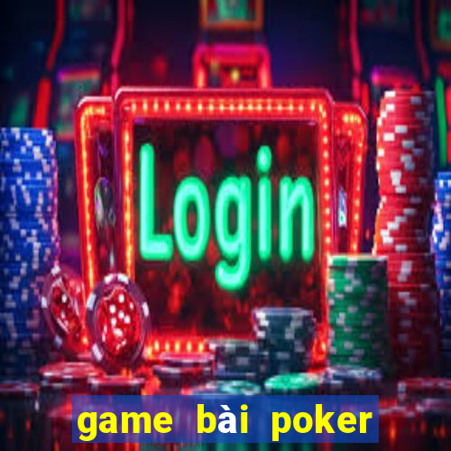 game bài poker đổi thưởng uy tín