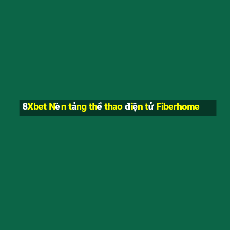 8Xbet Nền tảng thể thao điện tử Fiberhome