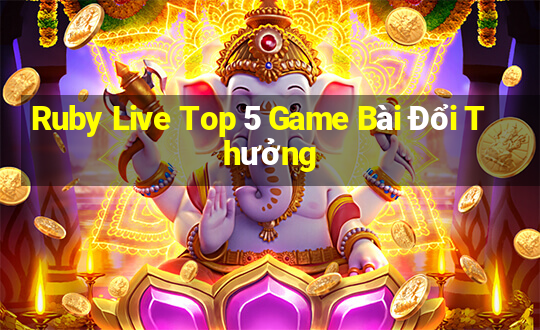 Ruby Live Top 5 Game Bài Đổi Thưởng