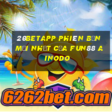 20betapp Phiên bản mới nhất của Fun88 Ainodo