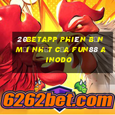 20betapp Phiên bản mới nhất của Fun88 Ainodo