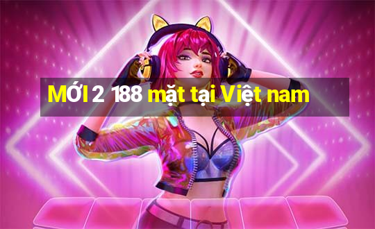 MỚI 2 188 mặt tại Việt nam