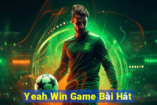 Yeah Win Game Bài Hát