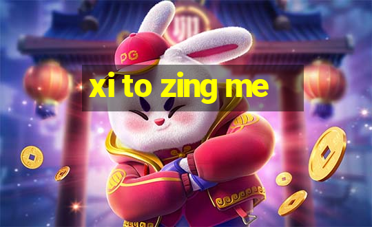 xi to zing me