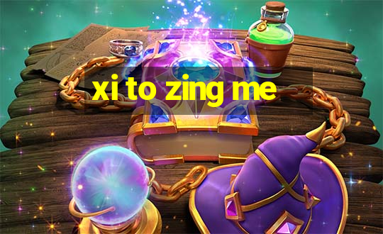 xi to zing me