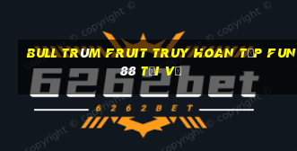 Bull Trùm Fruit Truy hoan tập Fun88 tải về