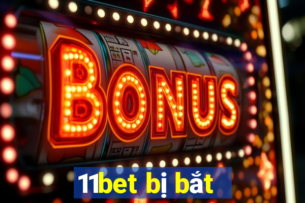 11bet bị bắt