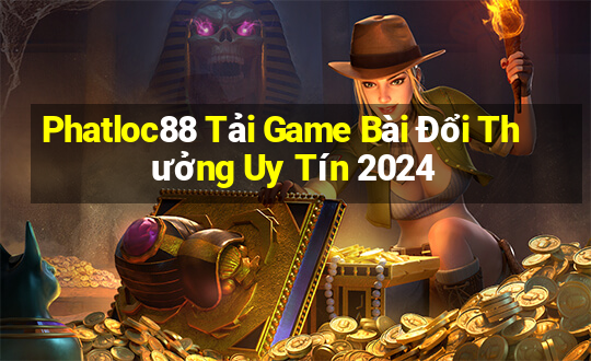 Phatloc88 Tải Game Bài Đổi Thưởng Uy Tín 2024