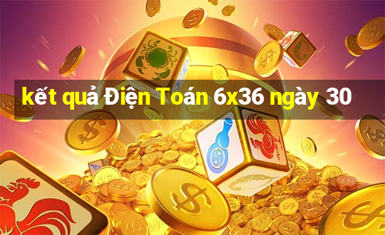 kết quả Điện Toán 6x36 ngày 30