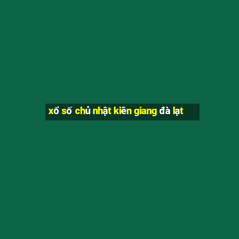 xổ số chủ nhật kiên giang đà lạt