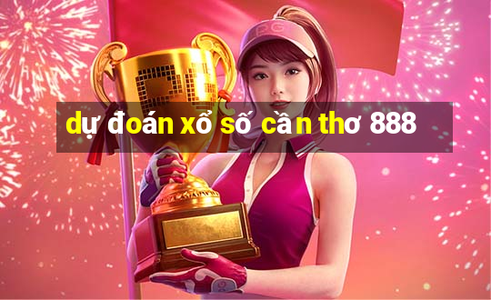 dự đoán xổ số cần thơ 888