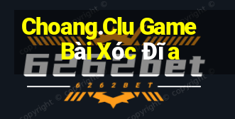 Choang.Clu Game Bài Xóc Đĩa