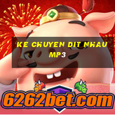 ke chuyen dit nhau mp3