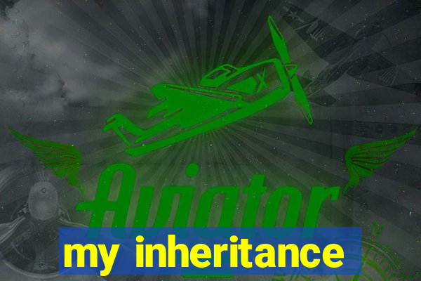 my inheritance