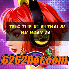 Trực tiếp Xổ Số thái bình ngày 26