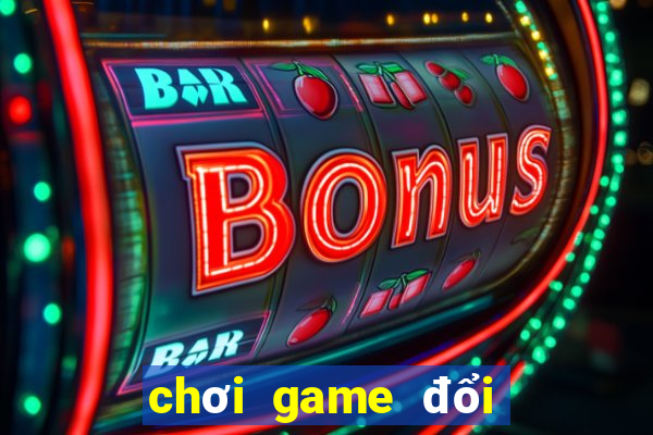 chơi game đổi thưởng uy tín