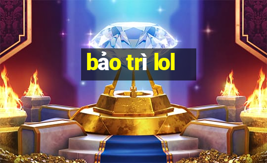 bảo trì lol