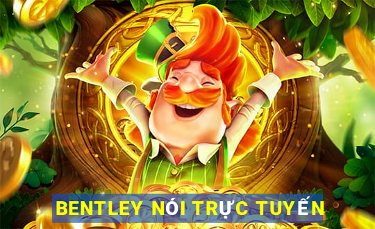 BENTLEY NÓI TRỰC TUYẾN