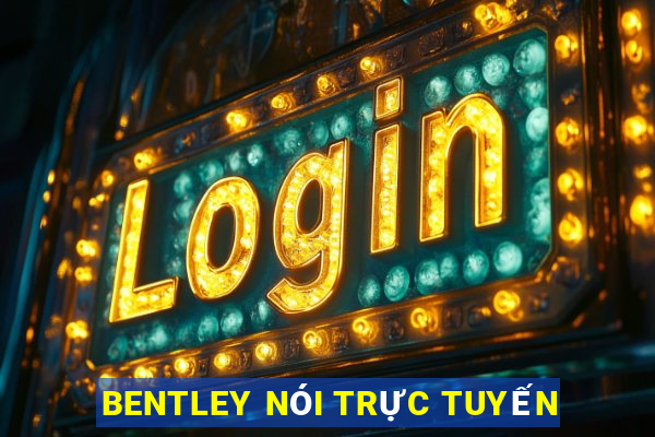 BENTLEY NÓI TRỰC TUYẾN