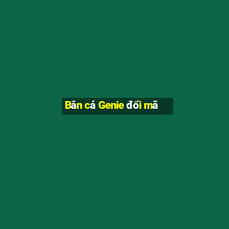 Bắn cá Genie đổi mã