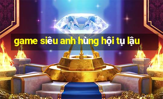 game siêu anh hùng hội tụ lậu