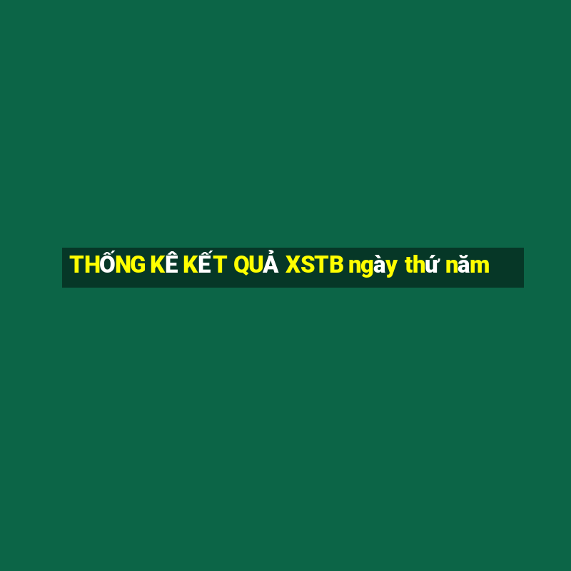 THỐNG KÊ KẾT QUẢ XSTB ngày thứ năm