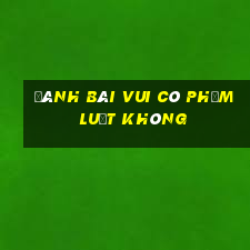 Đánh bài vui có phạm luật không