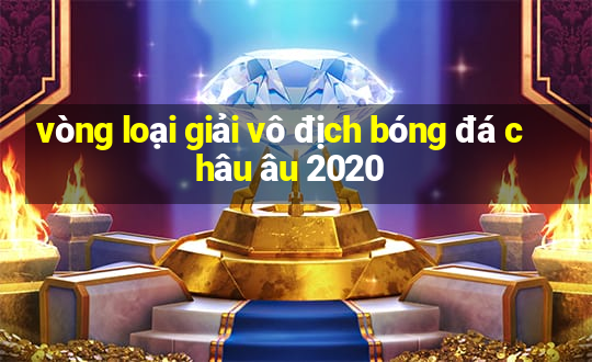 vòng loại giải vô địch bóng đá châu âu 2020