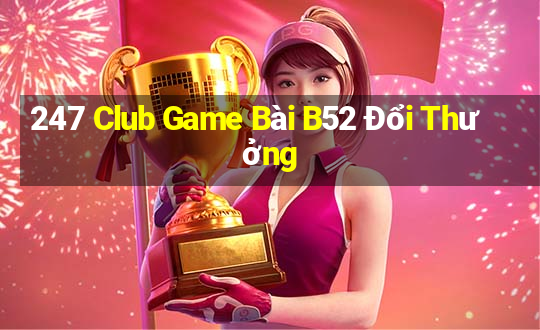 247 Club Game Bài B52 Đổi Thưởng