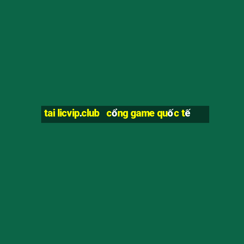 tai licvip.club   cổng game quốc tế