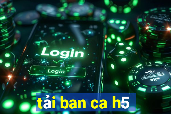 tải ban ca h5