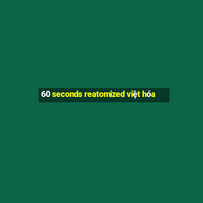 60 seconds reatomized việt hóa