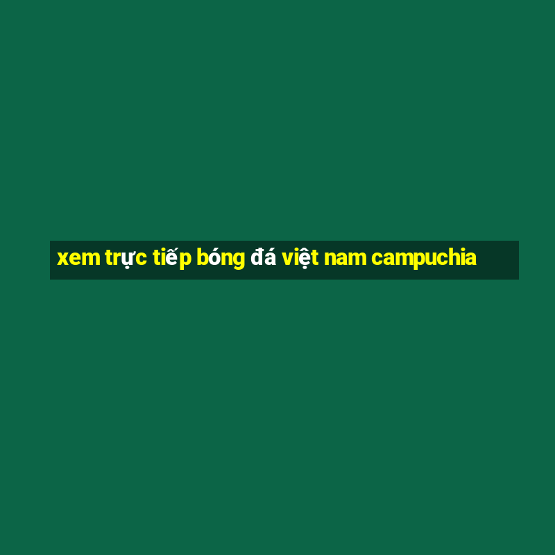 xem trực tiếp bóng đá việt nam campuchia