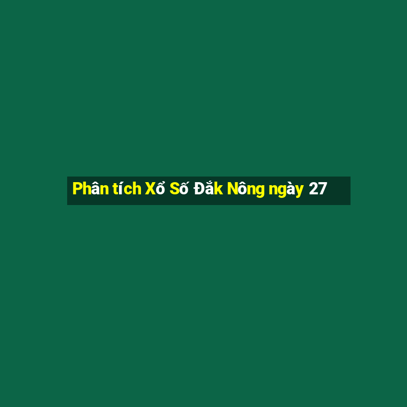 Phân tích Xổ Số Đắk Nông ngày 27