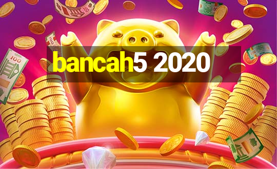 bancah5 2020